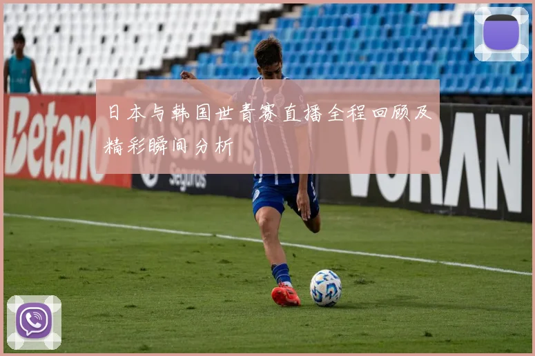 日本与韩国世青赛直播全程回顾及精彩瞬间分析
