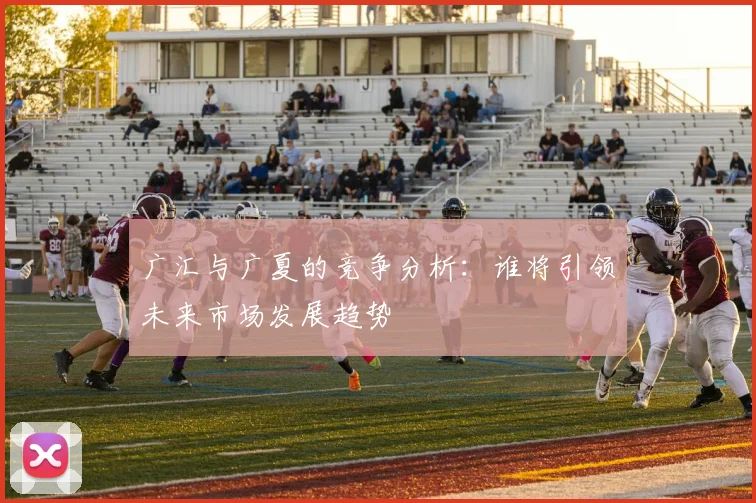 广汇与广夏的竞争分析：谁将引领未来市场发展趋势